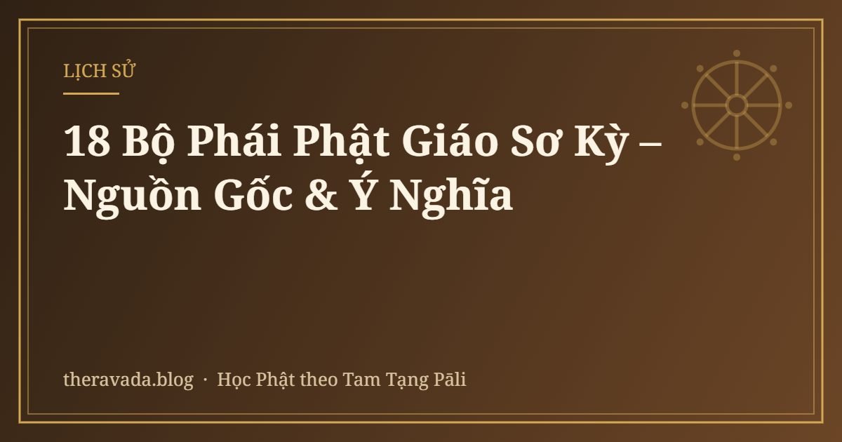 18 Bộ Phái Phật Giáo Sơ Kỳ – Nguồn Gốc & Ý Nghĩa