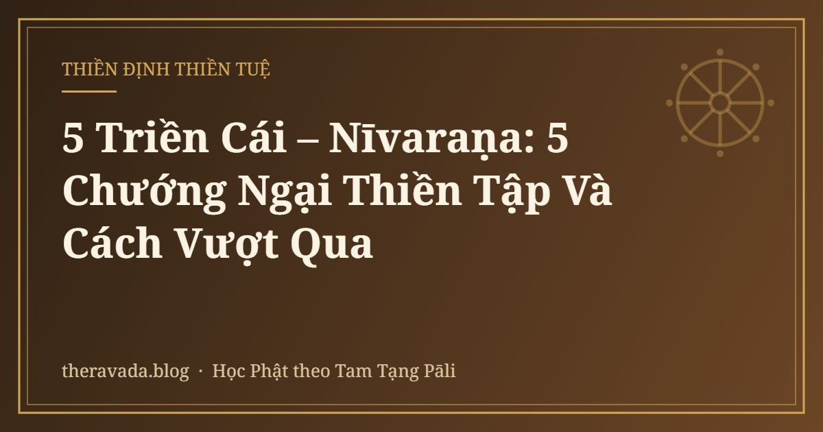 5 Triền Cái – Nīvaraṇa: 5 Chướng Ngại Thiền Tập Và Cách Vượt Qua