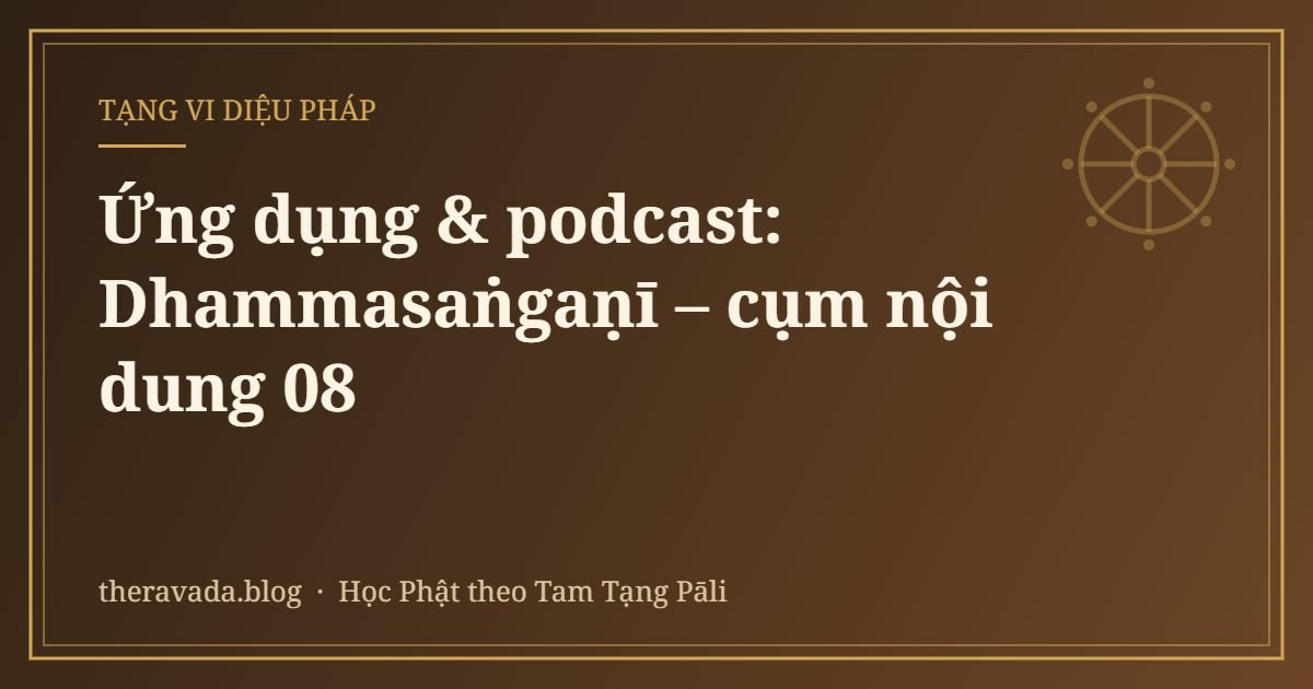 Ứng dụng & podcast: Dhammasaṅgaṇī – cụm nội dung 08