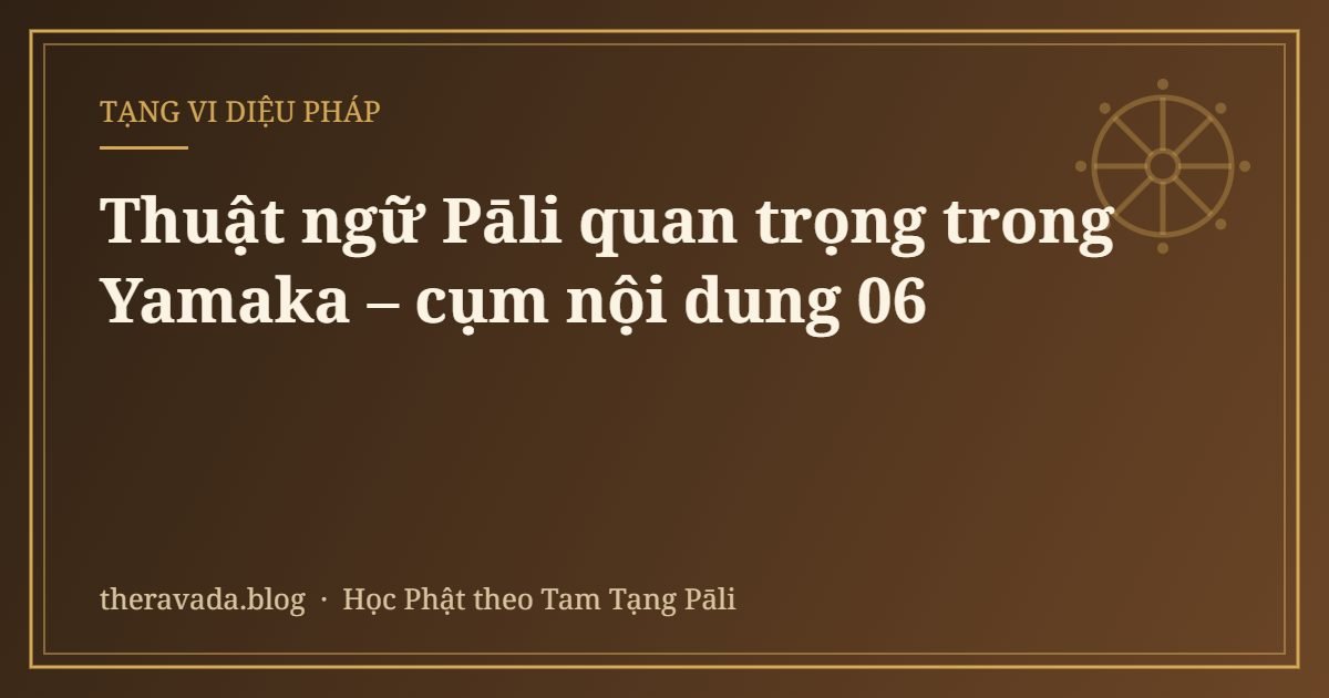 Thuật ngữ Pāli quan trọng trong Yamaka – cụm nội dung 06