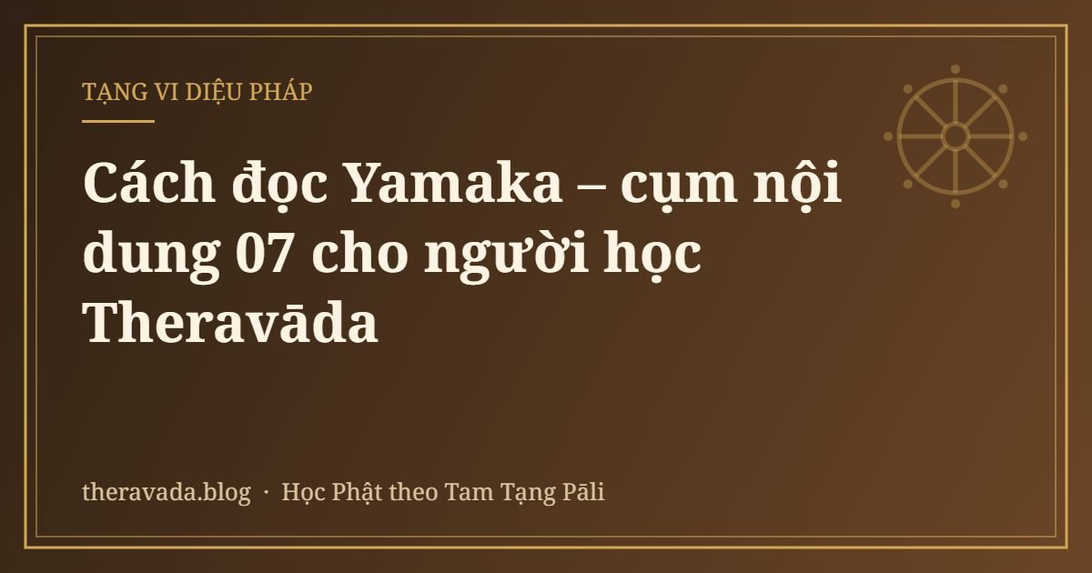 Cách đọc Yamaka – cụm nội dung 07 cho người học Theravāda