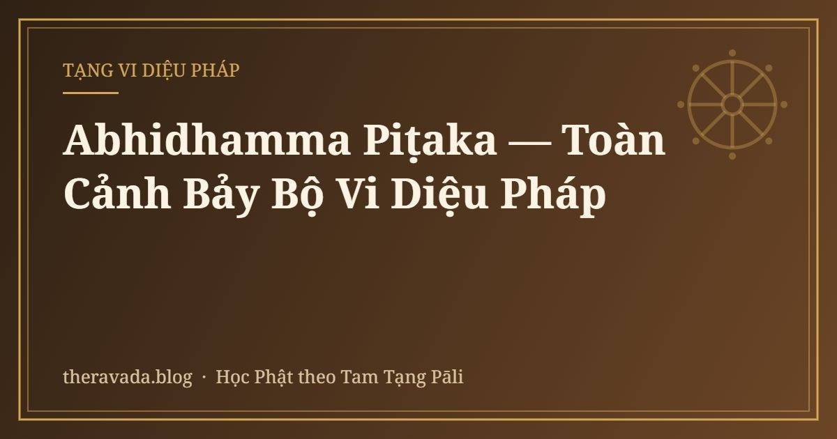 Abhidhamma Piṭaka — Toàn Cảnh Bảy Bộ Vi Diệu Pháp
