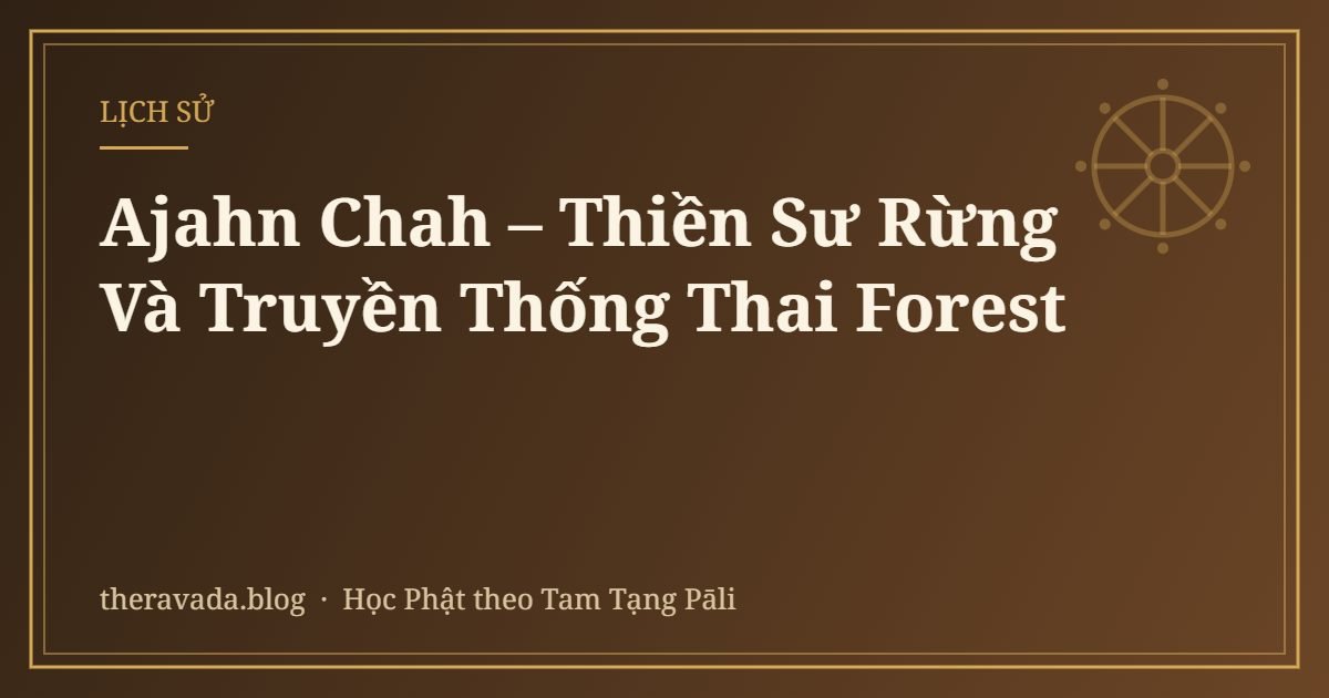 Ajahn Chah – Thiền Sư Rừng Và Truyền Thống Thai Forest