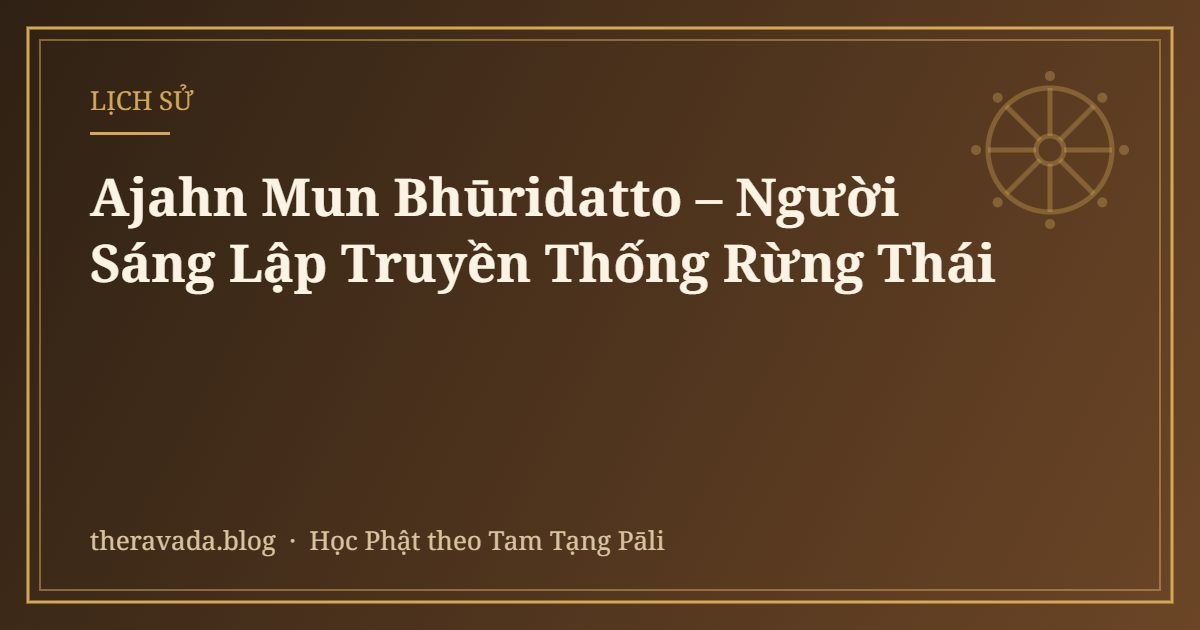 Ajahn Mun Bhūridatto – Người Sáng Lập Truyền Thống Rừng Thái