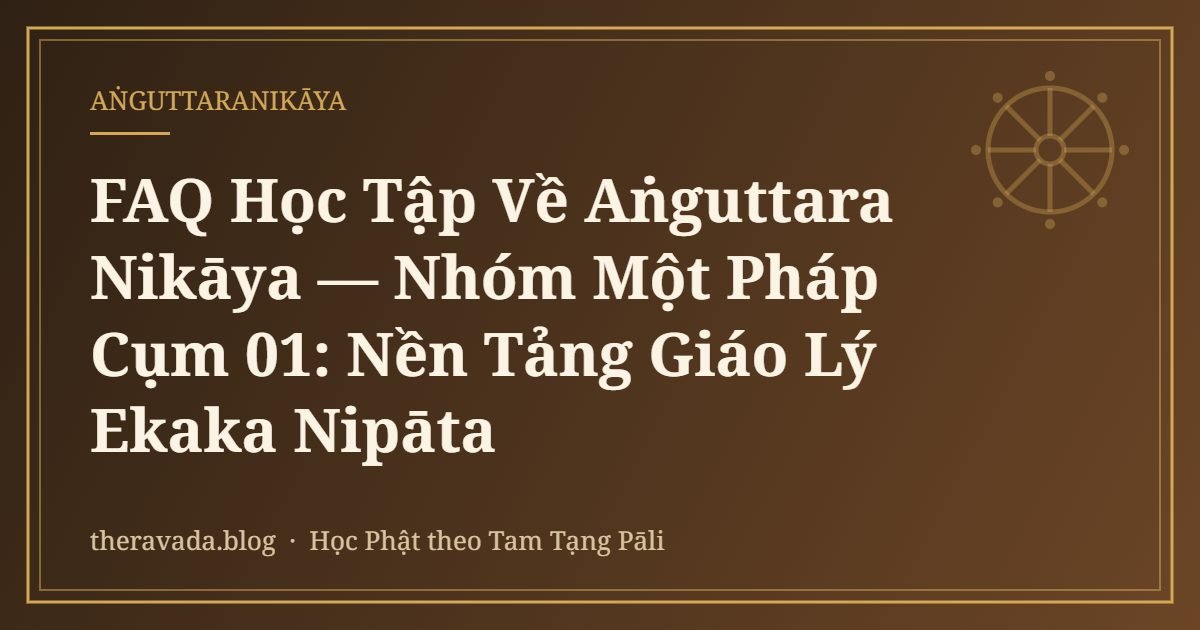 FAQ Học Tập Về Aṅguttara Nikāya — Nhóm Một Pháp Cụm 01: Nền Tảng Giáo Lý Ekaka Nipāta