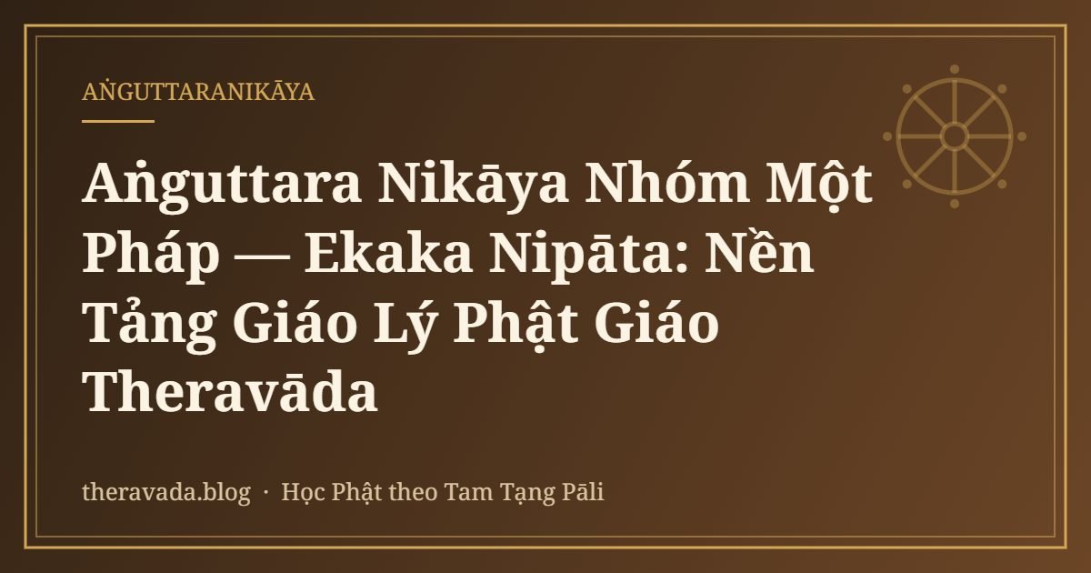 Aṅguttara Nikāya Nhóm Một Pháp — Ekaka Nipāta: Nền Tảng Giáo Lý Phật Giáo Theravāda