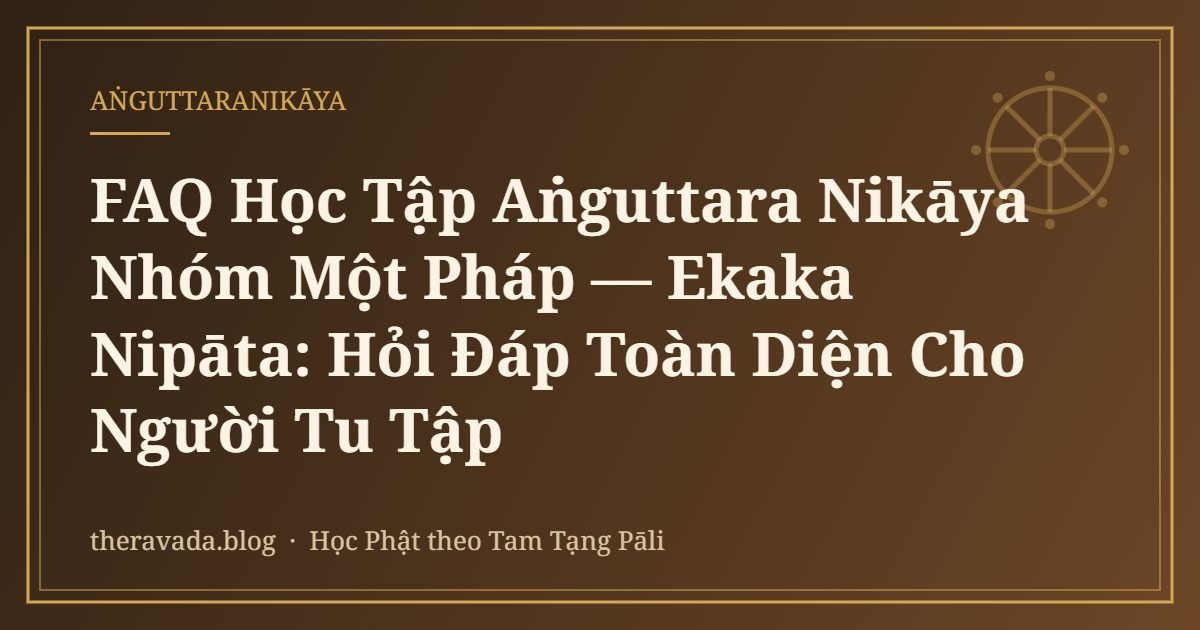 FAQ Học Tập Aṅguttara Nikāya Nhóm Một Pháp — Ekaka Nipāta: Hỏi Đáp Toàn Diện Cho Người Tu Tập