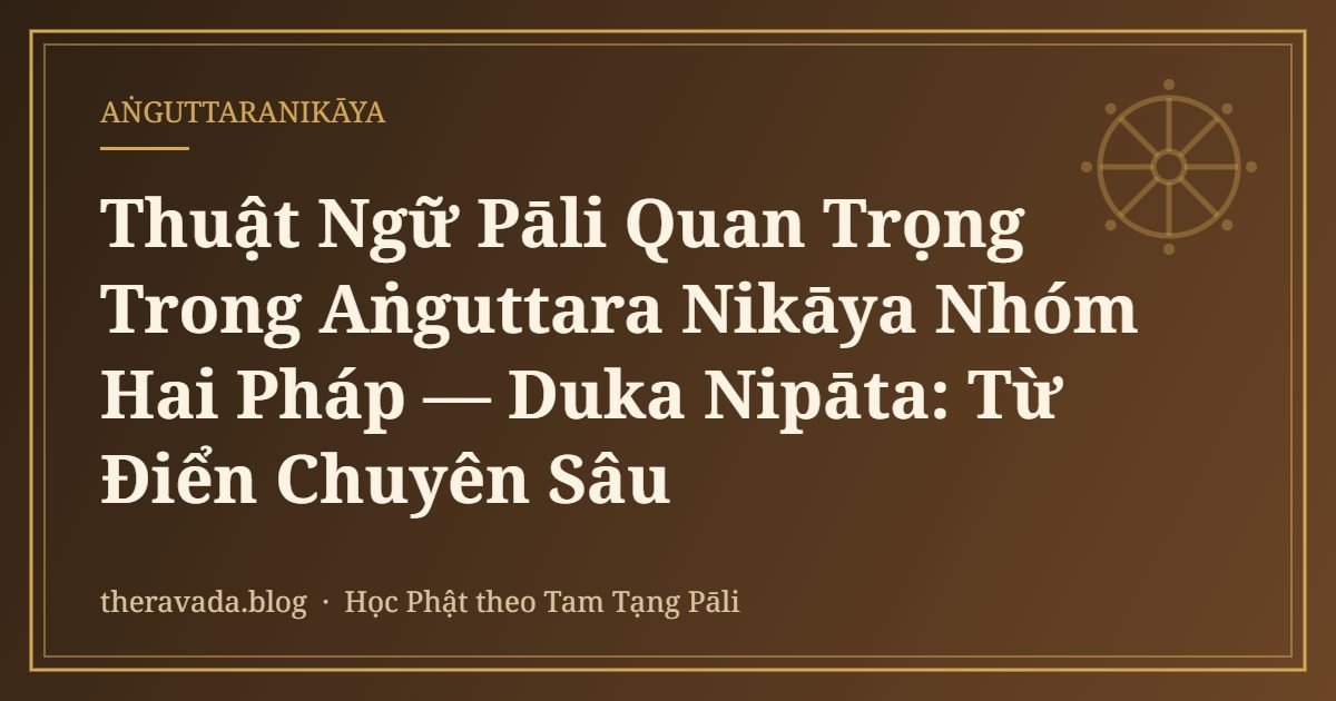 Thuật Ngữ Pāli Quan Trọng Trong Aṅguttara Nikāya Nhóm Hai Pháp — Duka Nipāta: Từ Điển Chuyên Sâu