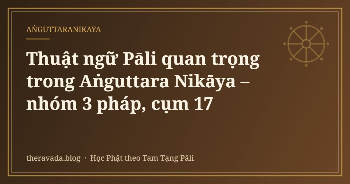 Thuật ngữ Pāli quan trọng trong Aṅguttara Nikāya – nhóm 3 pháp, cụm 17