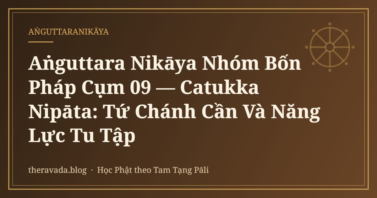 Aṅguttara Nikāya Nhóm Bốn Pháp Cụm 09 — Catukka Nipāta: Tứ Chánh Cần Và Năng Lực Tu Tập