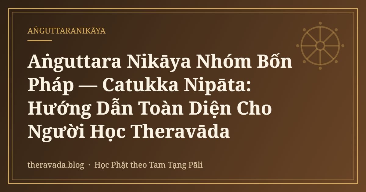 Aṅguttara Nikāya Nhóm Bốn Pháp — Catukka Nipāta: Hướng Dẫn Toàn Diện Cho Người Học Theravāda