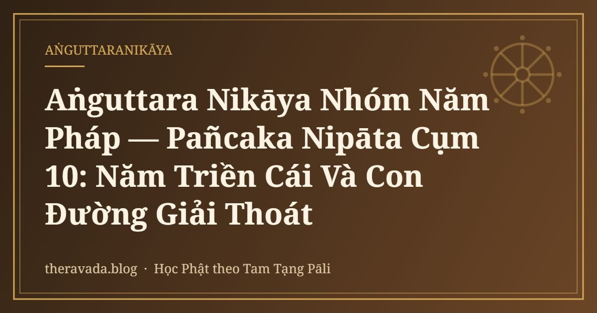 Aṅguttara Nikāya Nhóm Năm Pháp — Pañcaka Nipāta Cụm 10: Năm Triền Cái Và Con Đường Giải Thoát
