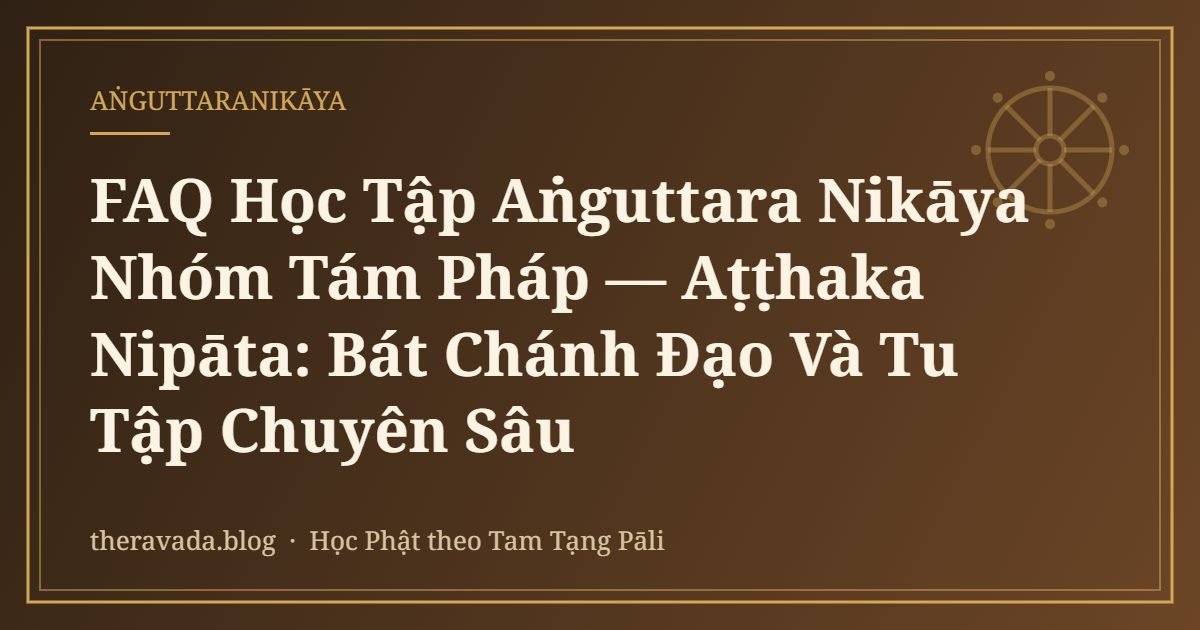 FAQ Học Tập Aṅguttara Nikāya Nhóm Tám Pháp — Aṭṭhaka Nipāta: Bát Chánh Đạo Và Tu Tập Chuyên Sâu