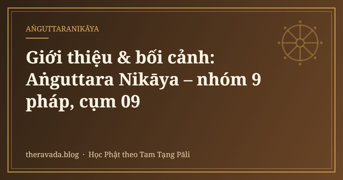 Giới thiệu & bối cảnh: Aṅguttara Nikāya – nhóm 9 pháp, cụm 09