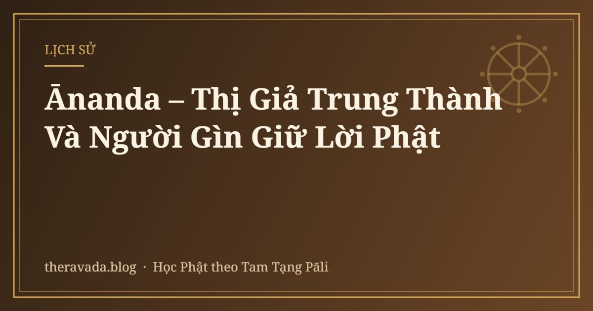 Ānanda – Thị Giả Trung Thành Và Người Gìn Giữ Lời Phật