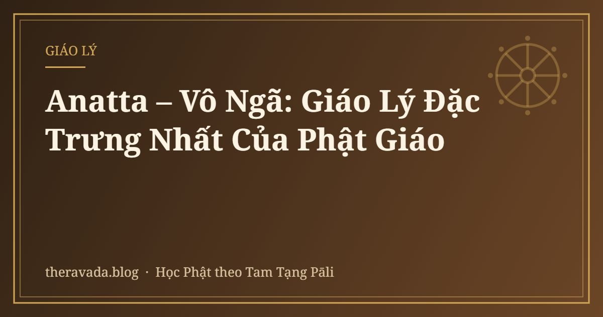 Anatta – Vô Ngã: Giáo Lý Đặc Trưng Nhất Của Phật Giáo