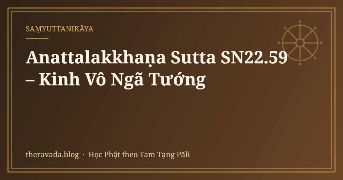 Anattalakkhaṇa Sutta SN22.59 – Kinh Vô Ngã Tướng