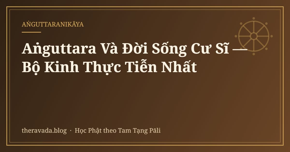Aṅguttara Và Đời Sống Cư Sĩ — Bộ Kinh Thực Tiễn Nhất