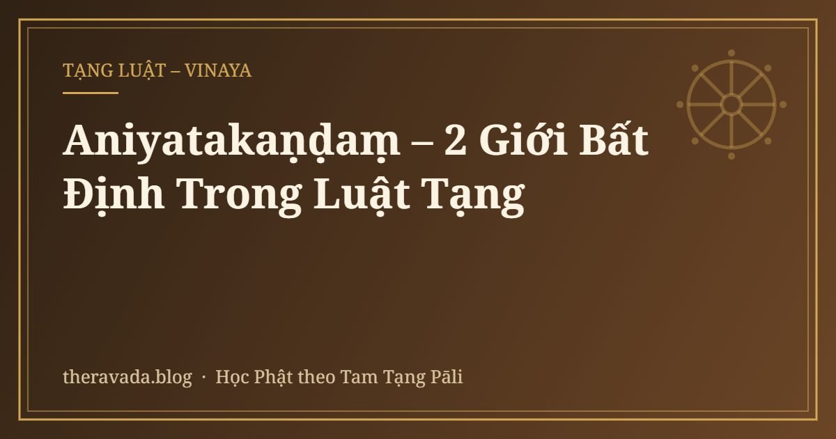 Aniyatakaṇḍaṃ – 2 Giới Bất Định Trong Luật Tạng