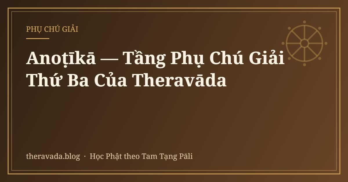 Anoṭīkā — Tầng Phụ Chú Giải Thứ Ba Của Theravāda