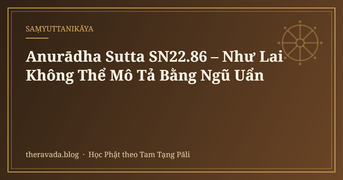 Anurādha Sutta SN22.86 – Như Lai Không Thể Mô Tả Bằng Ngũ Uẩn