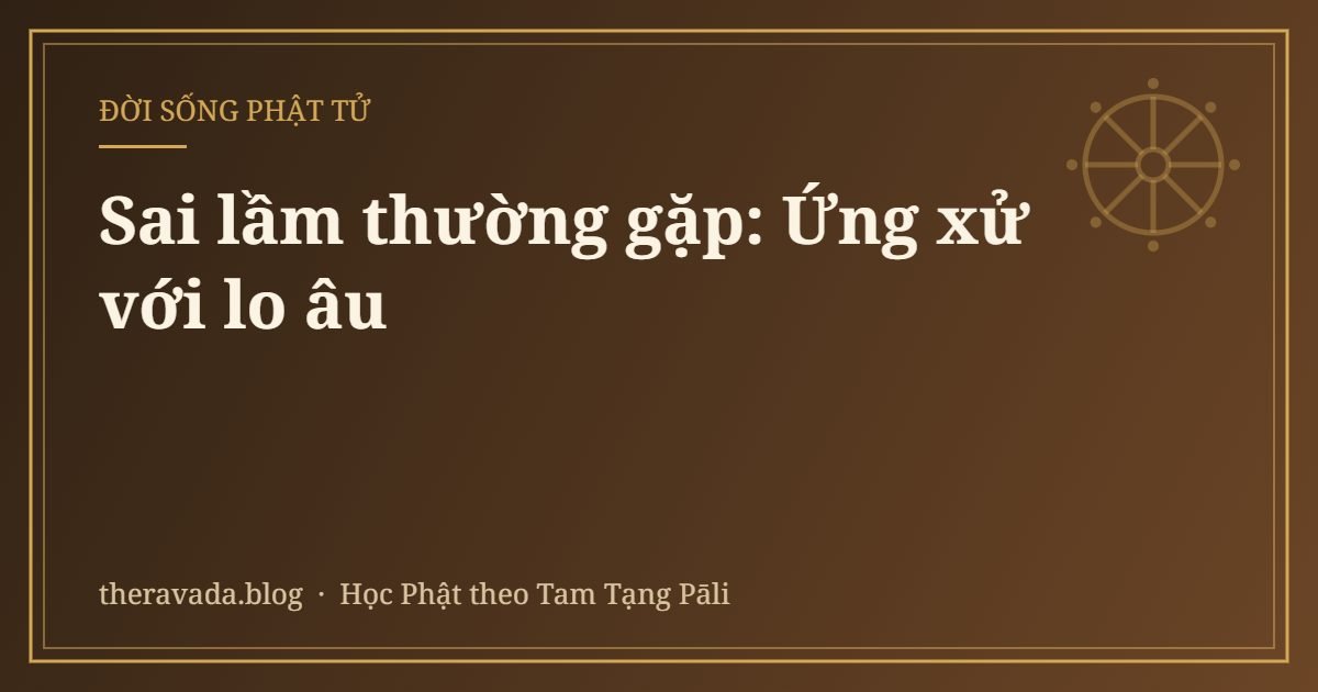 Sai lầm thường gặp: Ứng xử với lo âu