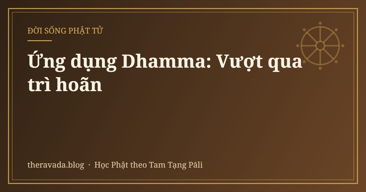 Ứng dụng Dhamma: Vượt qua trì hoãn