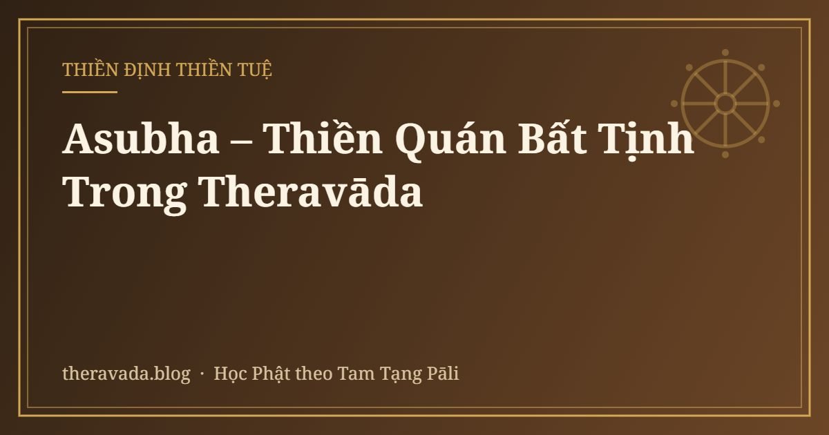 Asubha – Thiền Quán Bất Tịnh Trong Theravāda