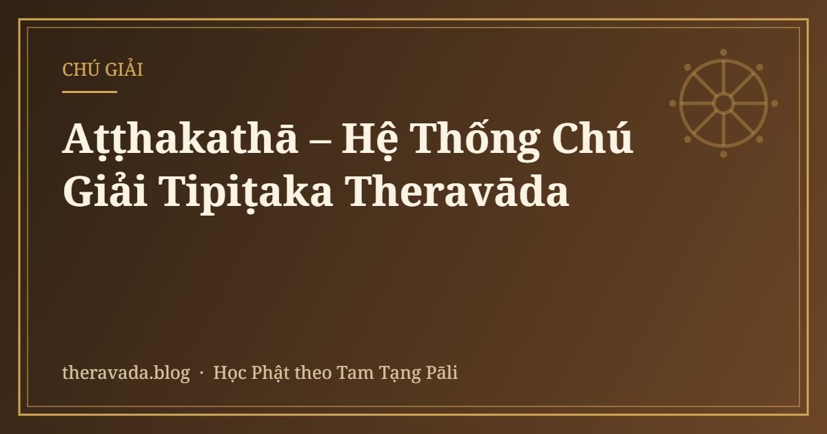Aṭṭhakathā – Hệ Thống Chú Giải Tipiṭaka Theravāda