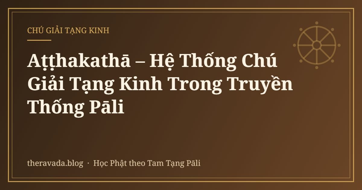 Aṭṭhakathā – Hệ Thống Chú Giải Tạng Kinh Trong Truyền Thống Pāli