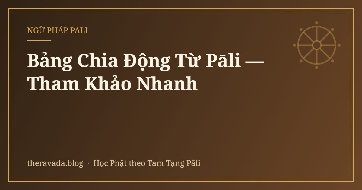 Bảng Chia Động Từ Pāli — Tham Khảo Nhanh