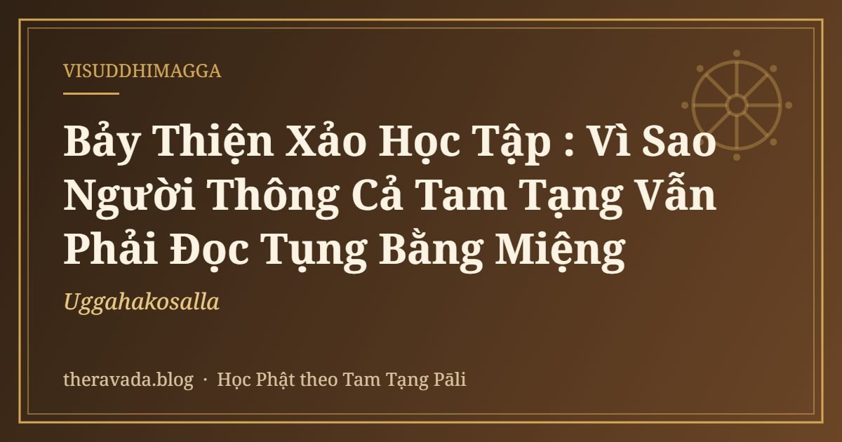 Bảy Thiện Xảo Học Tập (Uggahakosalla): Vì Sao Người Thông Cả Tam Tạng Vẫn Phải Đọc Tụng Bằng Miệng