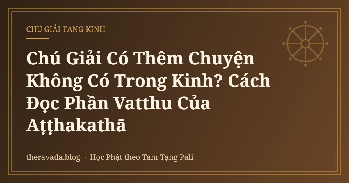 Chú Giải Có Thêm Chuyện Không Có Trong Kinh? Cách Đọc Phần Vatthu Của Aṭṭhakathā