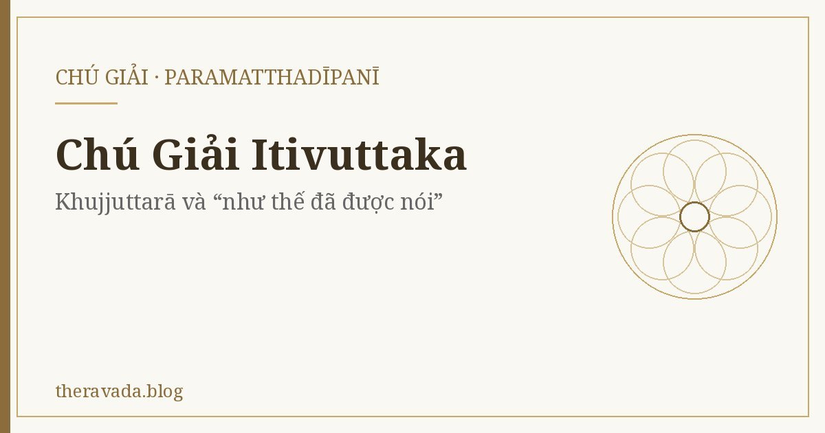 Chú Giải Itivuttaka (Paramatthadīpanī) – Khujjuttarā và “như thế đã được nói”