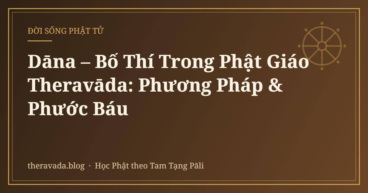 Dāna – Bố Thí Trong Phật Giáo Theravāda: Phương Pháp & Phước Báu
