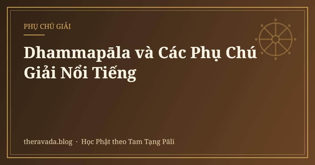Dhammapāla và Các Phụ Chú Giải Nổi Tiếng