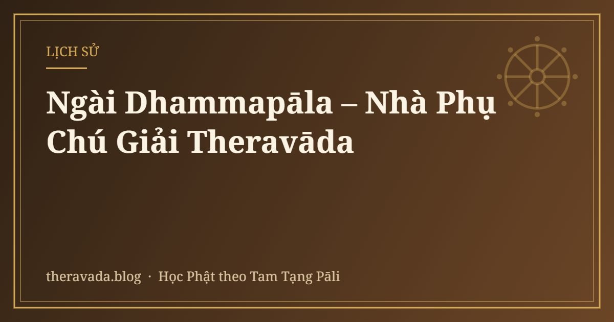 Ngài Dhammapāla – Nhà Phụ Chú Giải Theravāda
