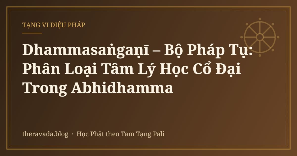 Dhammasaṅgaṇī – Bộ Pháp Tụ: Phân Loại Tâm Lý Học Cổ Đại Trong Abhidhamma