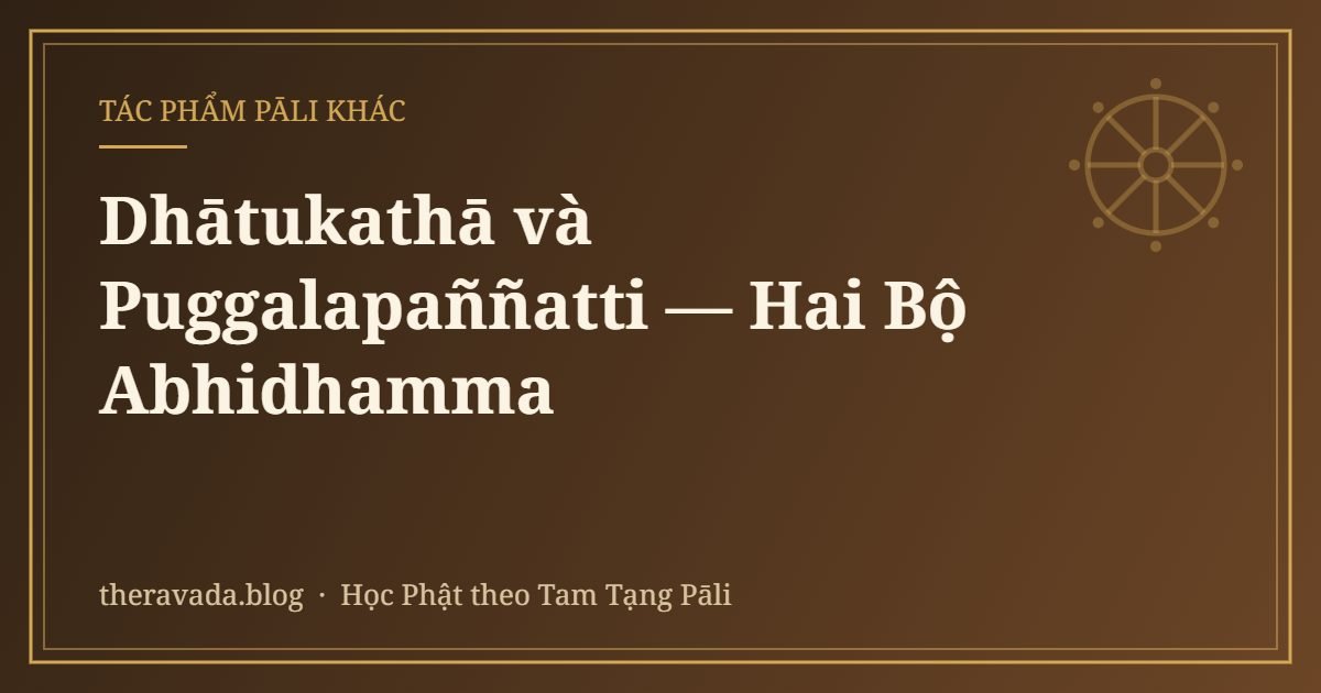 Dhātukathā và Puggalapaññatti — Hai Bộ Abhidhamma