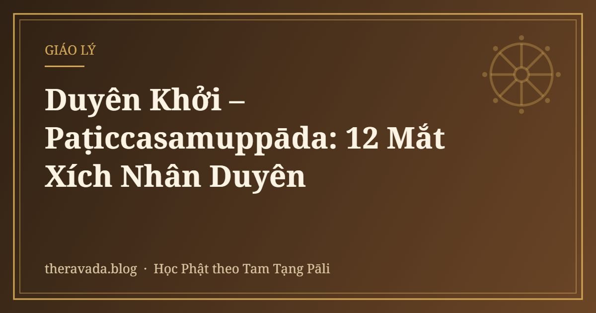 Duyên Khởi – Paṭiccasamuppāda: 12 Mắt Xích Nhân Duyên