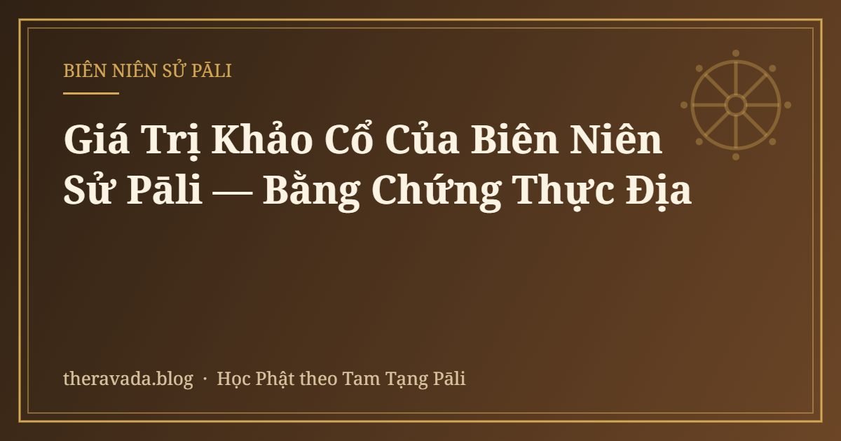 Giá Trị Khảo Cổ Của Biên Niên Sử Pāli — Bằng Chứng Thực Địa