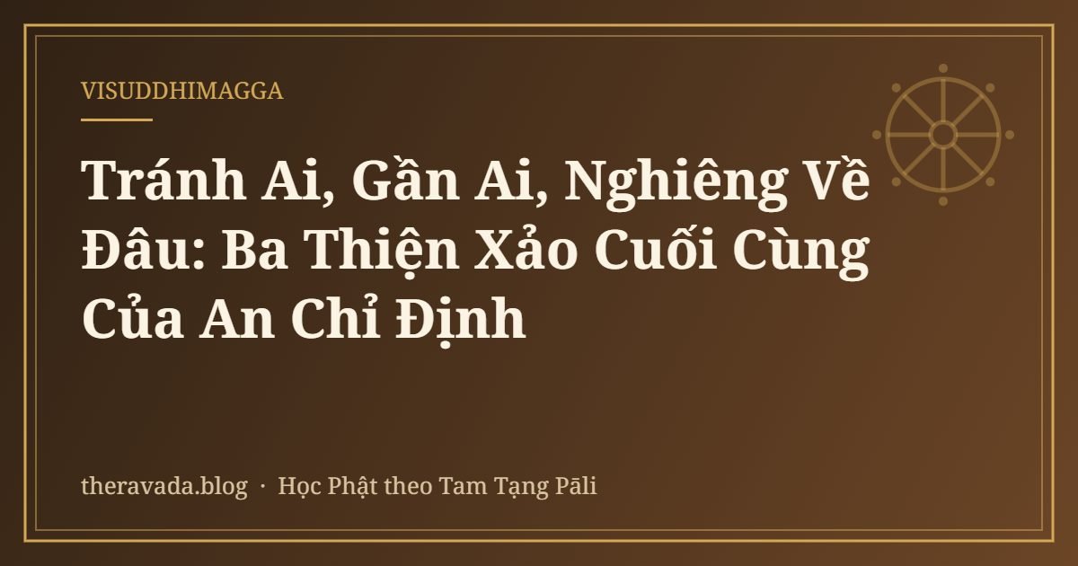 Tránh Ai, Gần Ai, Nghiêng Về Đâu: Ba Thiện Xảo Cuối Cùng Của An Chỉ Định