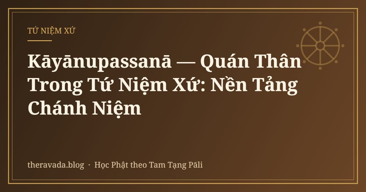 Kāyānupassanā — Quán Thân Trong Tứ Niệm Xứ: Nền Tảng Chánh Niệm