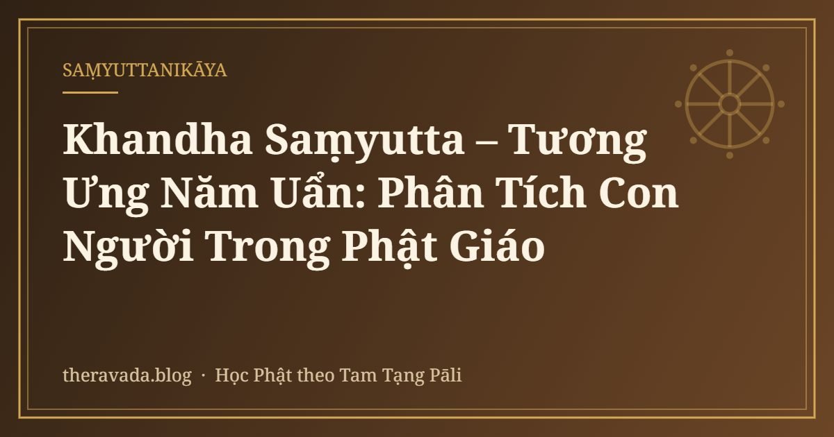 Khandha Saṃyutta – Tương Ưng Năm Uẩn: Phân Tích Con Người Trong Phật Giáo