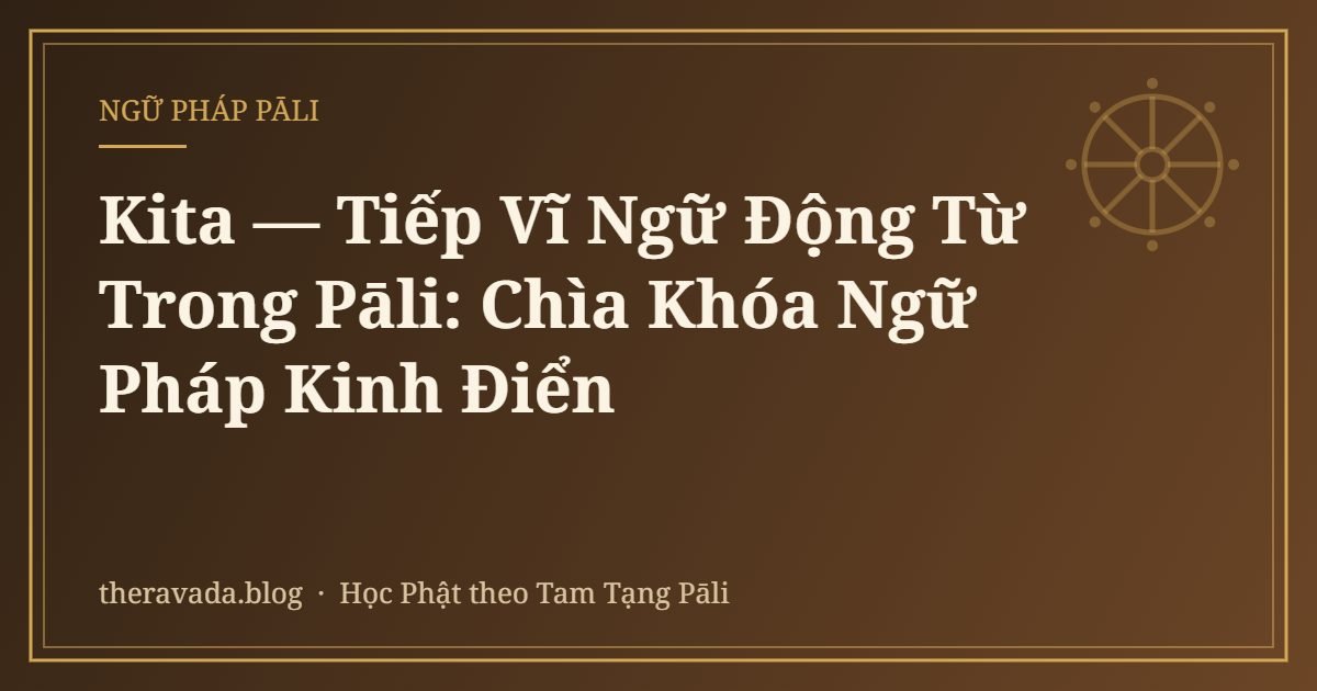 Kita — Tiếp Vĩ Ngữ Động Từ Trong Pāli: Chìa Khóa Ngữ Pháp Kinh Điển