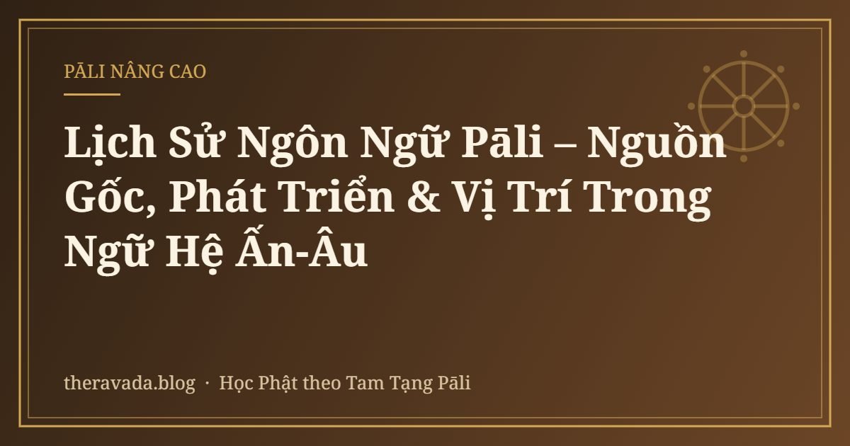 Lịch Sử Ngôn Ngữ Pāli – Nguồn Gốc, Phát Triển & Vị Trí Trong Ngữ Hệ Ấn-Âu