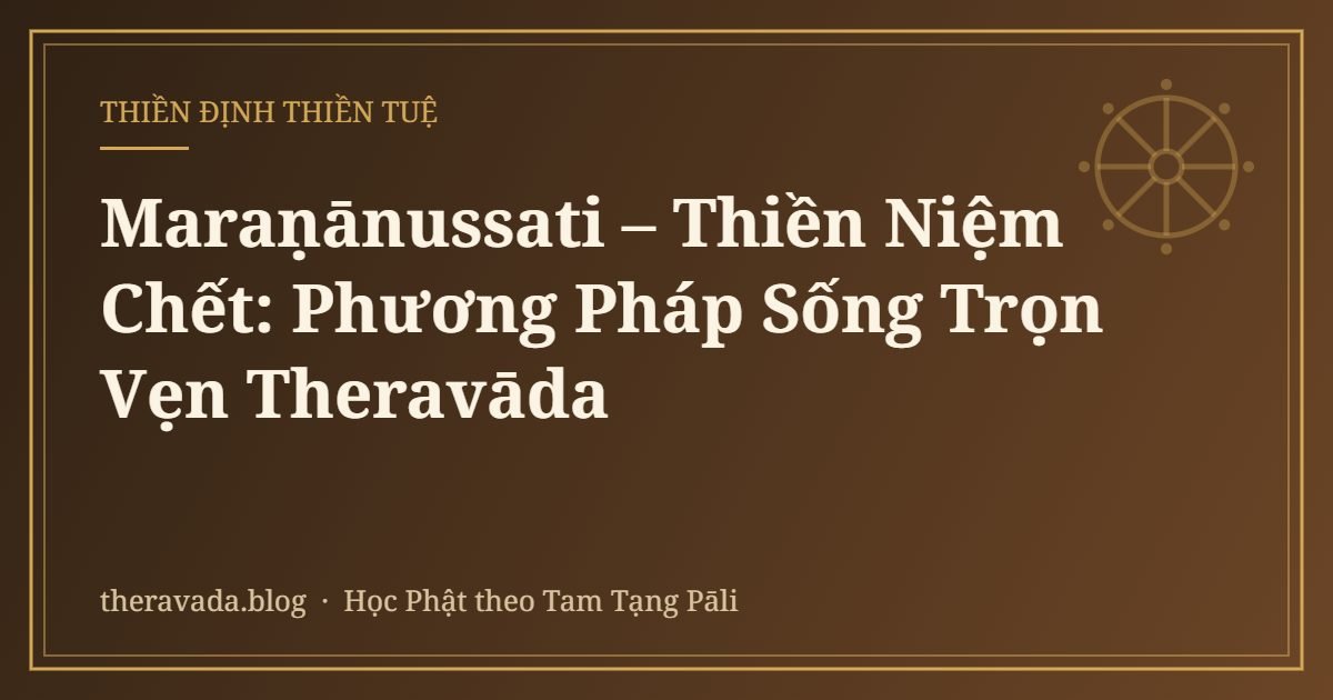 Maraṇānussati – Thiền Niệm Chết: Phương Pháp Sống Trọn Vẹn Theravāda