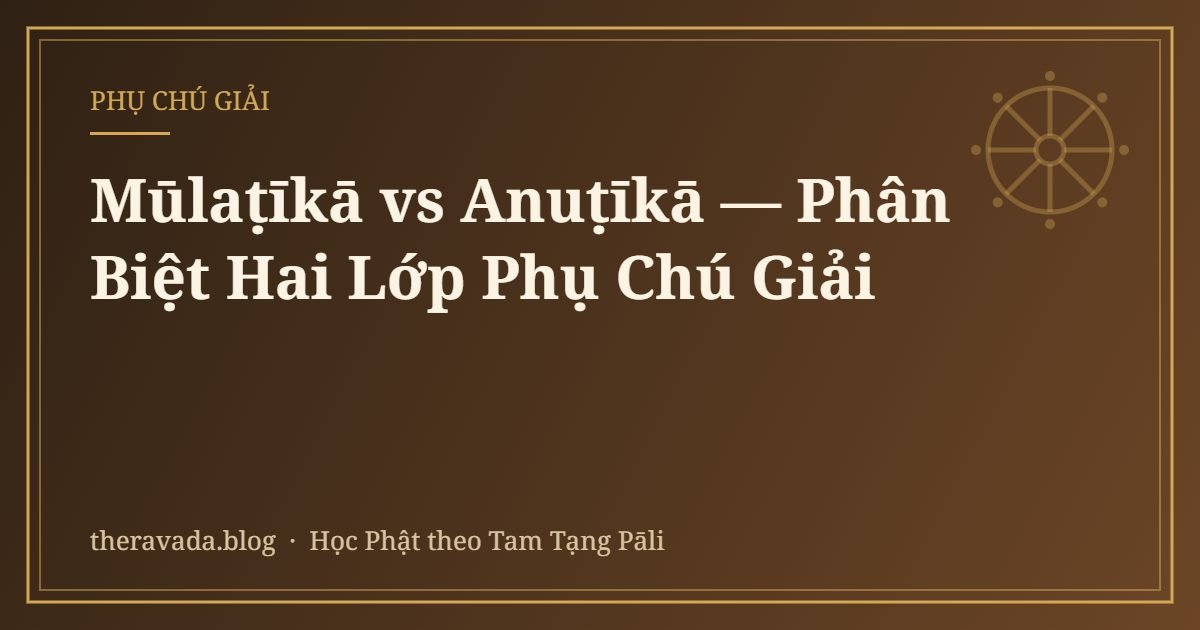 Mūlaṭīkā vs Anuṭīkā — Phân Biệt Hai Lớp Phụ Chú Giải