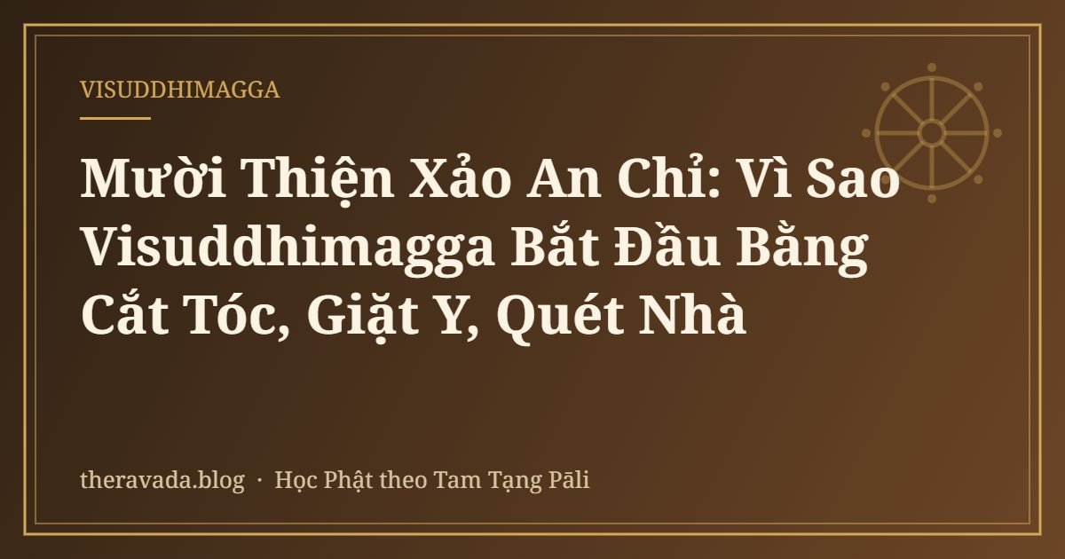 Mười Thiện Xảo An Chỉ: Vì Sao Visuddhimagga Bắt Đầu Bằng Cắt Tóc, Giặt Y, Quét Nhà