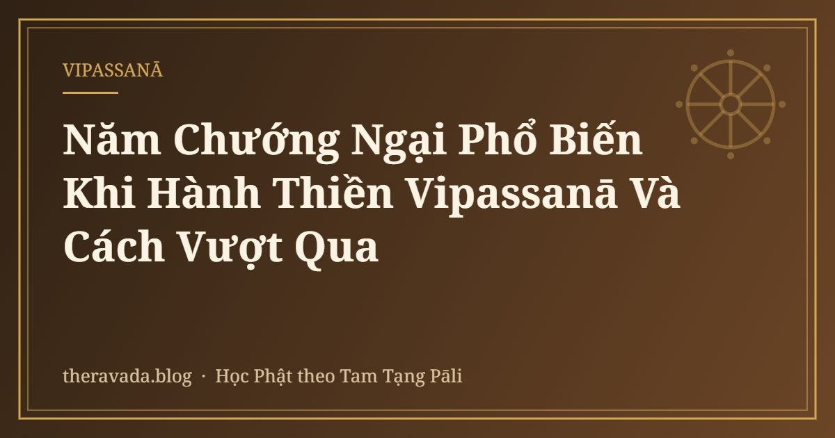 Năm Chướng Ngại Phổ Biến Khi Hành Thiền Vipassanā Và Cách Vượt Qua